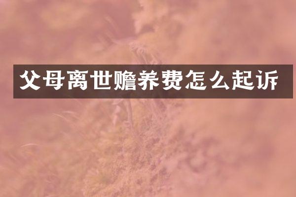父母离世赡养费怎么起诉