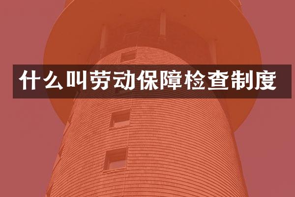 什么叫劳动保障检查制度