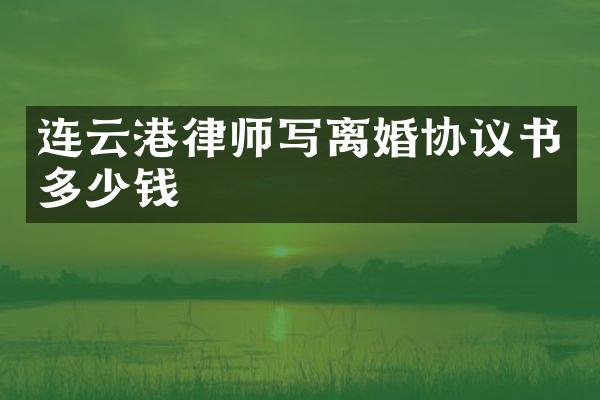 连云港律师写离婚协议书多少钱