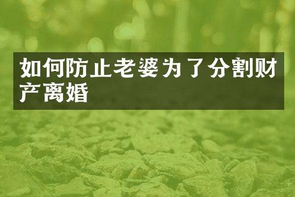 如何防止老婆为了分割财产离婚