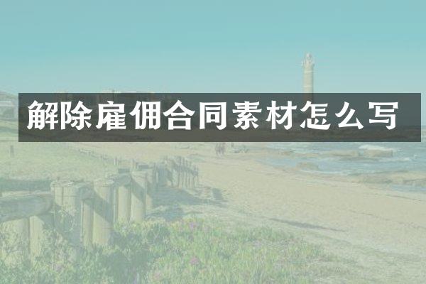解除雇佣合同素材怎么写