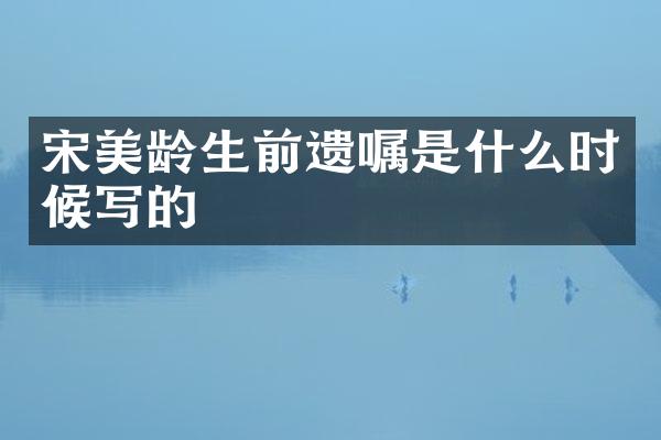 宋美龄生前遗嘱是什么时候写的