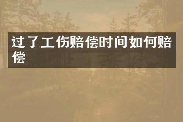 过了工伤赔偿时间如何赔偿