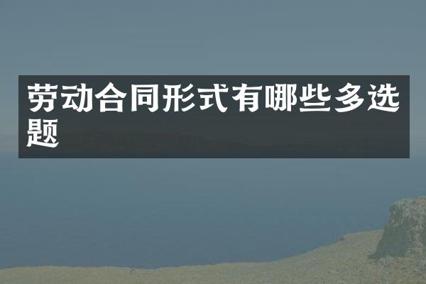劳动合同形式有哪些多选题