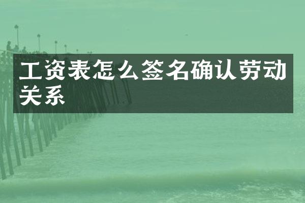 工资表怎么签名确认劳动关系