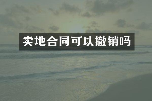 卖地合同可以撤销吗