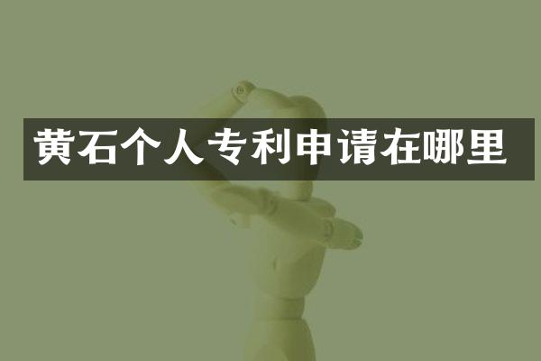 黄石个人专利申请在哪里