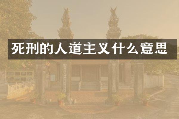 死刑的人道主义什么意思