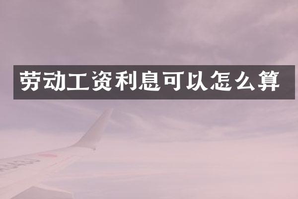 劳动工资利息可以怎么算
