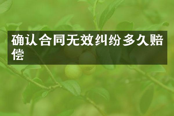 确认合同无效纠纷多久赔偿