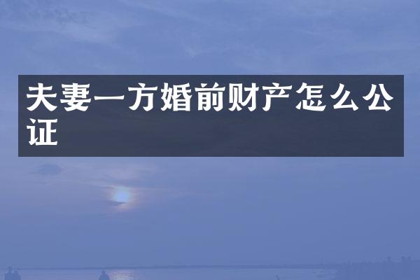 夫妻一方婚前财产怎么公证