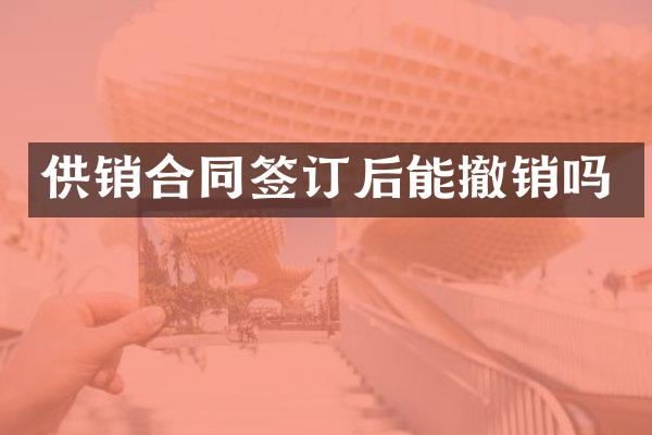 供销合同签订后能撤销吗