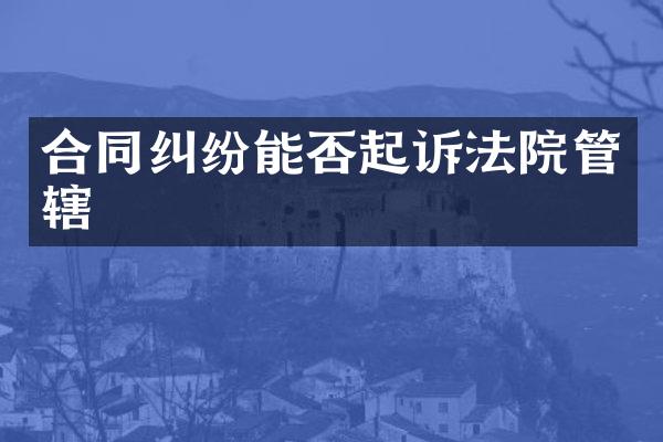 合同纠纷能否起诉法院管辖