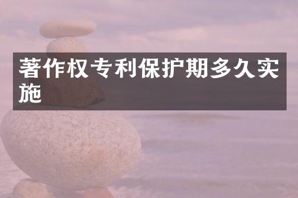 著作权专利保护期多久实施