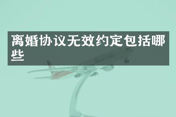 离婚协议无效约定包括哪些
