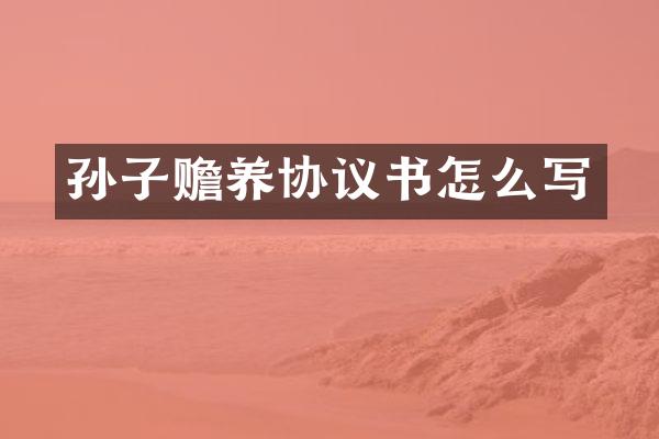 孙子赡养协议书怎么写
