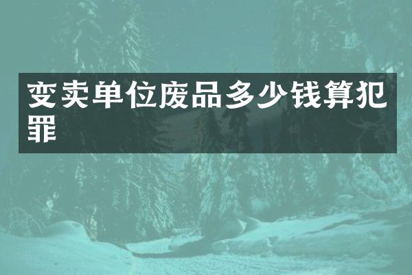 变卖单位废品多少钱算犯罪
