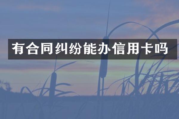 有合同纠纷能办信用卡吗