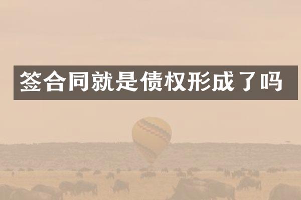 签合同就是债权形成了吗