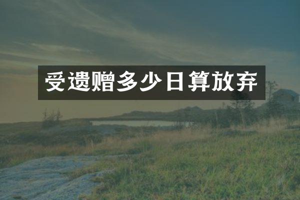 受遗赠多少日算放弃