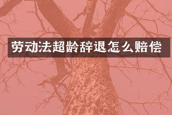 劳动法超龄辞退怎么赔偿