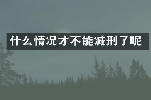 什么情况才不能减刑了呢