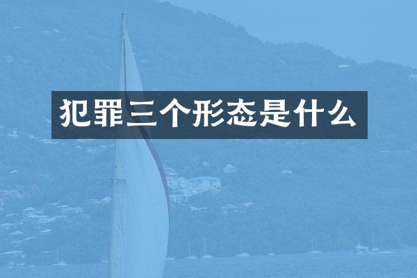 犯罪三个形态是什么