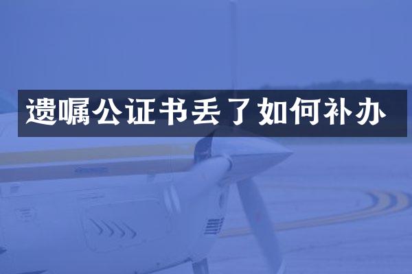 遗嘱公证书丢了如何补办