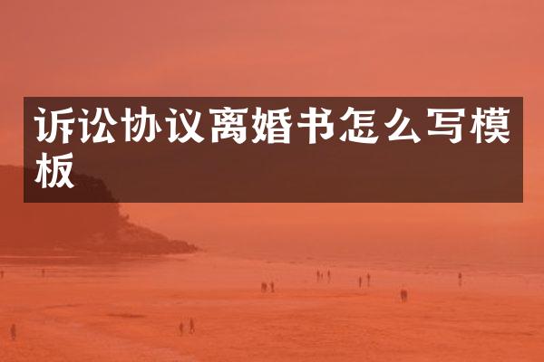 诉讼协议离婚书怎么写模板