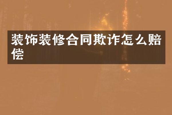 装饰装修合同欺诈怎么赔偿