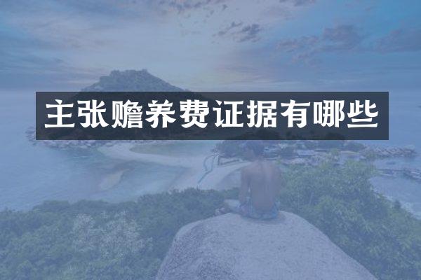 主张赡养费证据有哪些