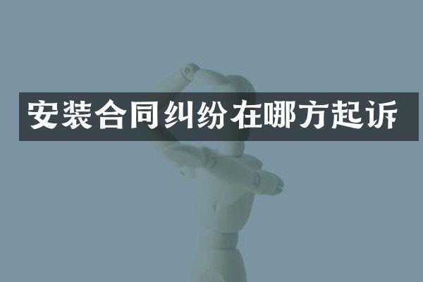 安装合同纠纷在哪方起诉