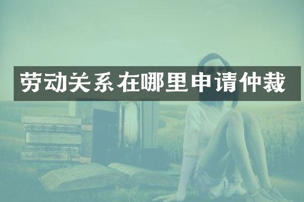 劳动关系在哪里申请仲裁