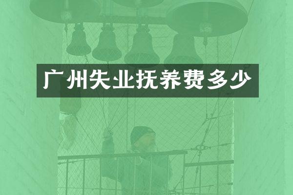 广州失业抚养费多少