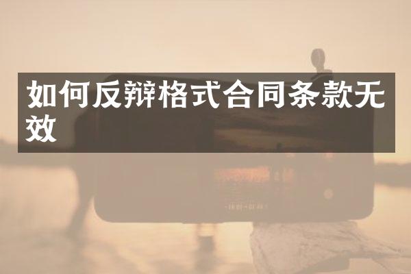 如何反辩格式合同条款无效