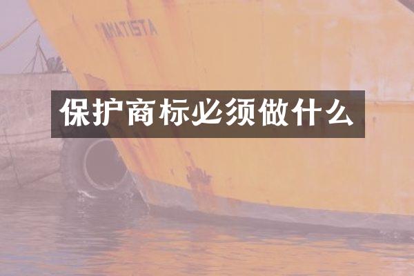 保护商标必须做什么