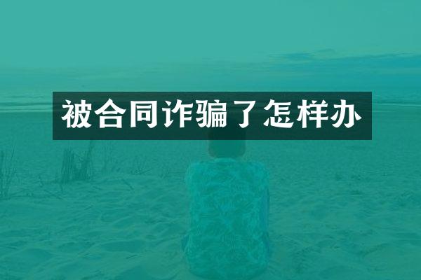 被合同诈骗了怎样办