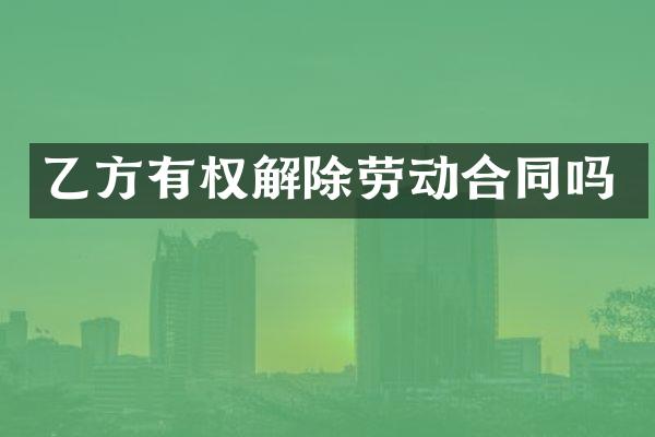 乙方有权解除劳动合同吗
