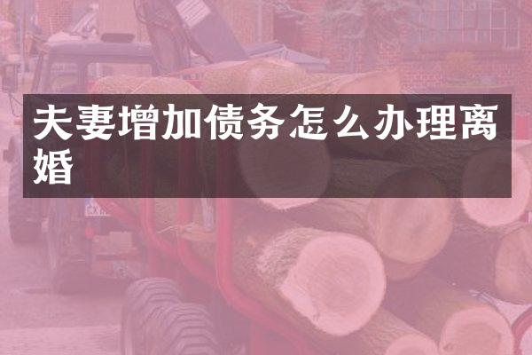 夫妻增加债务怎么办理离婚