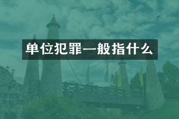 单位犯罪一般指什么