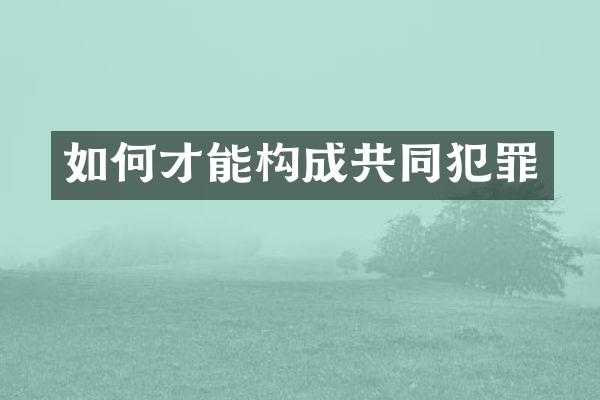 如何才能构成共同犯罪