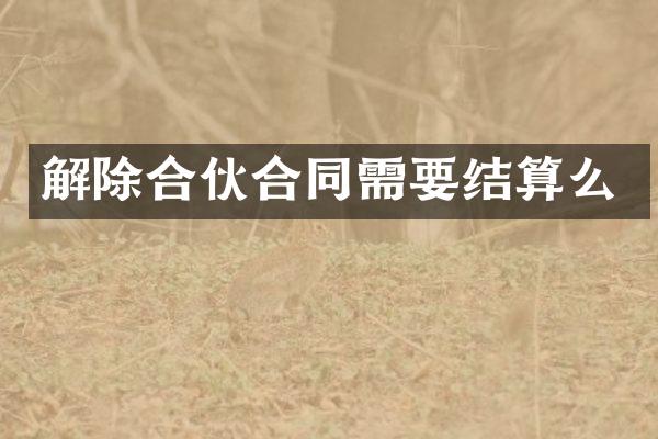 解除合伙合同需要结算么