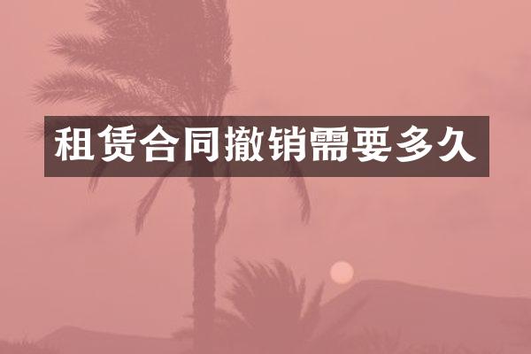 租赁合同撤销需要多久