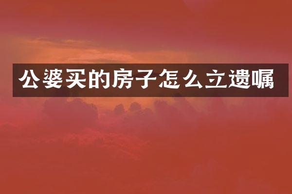 公婆买的房子怎么立遗嘱