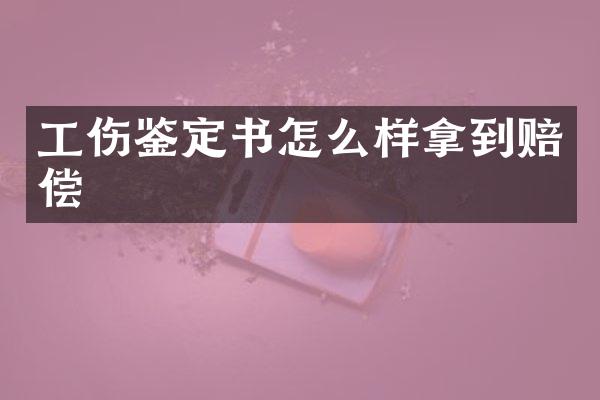 工伤鉴定书怎么样拿到赔偿