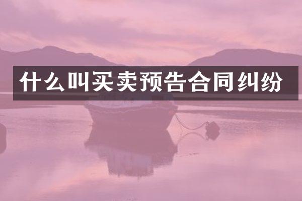 什么叫买卖预告合同纠纷