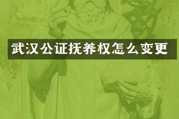 武汉公证抚养权怎么变更