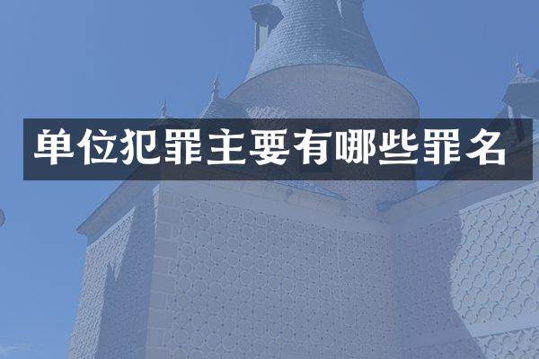 单位犯罪主要有哪些罪名