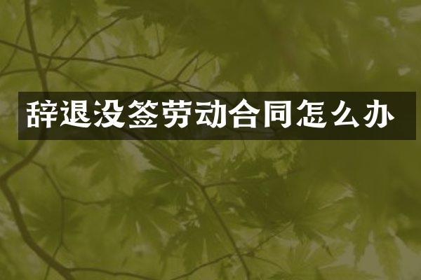 辞退没签劳动合同怎么办