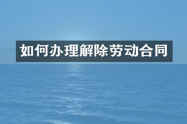 如何办理解除劳动合同